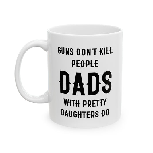 Dad Ceramic Coffee Mug - Guns Don't Kill People Dads with Pretty Daughters Do | Father's Day Gift