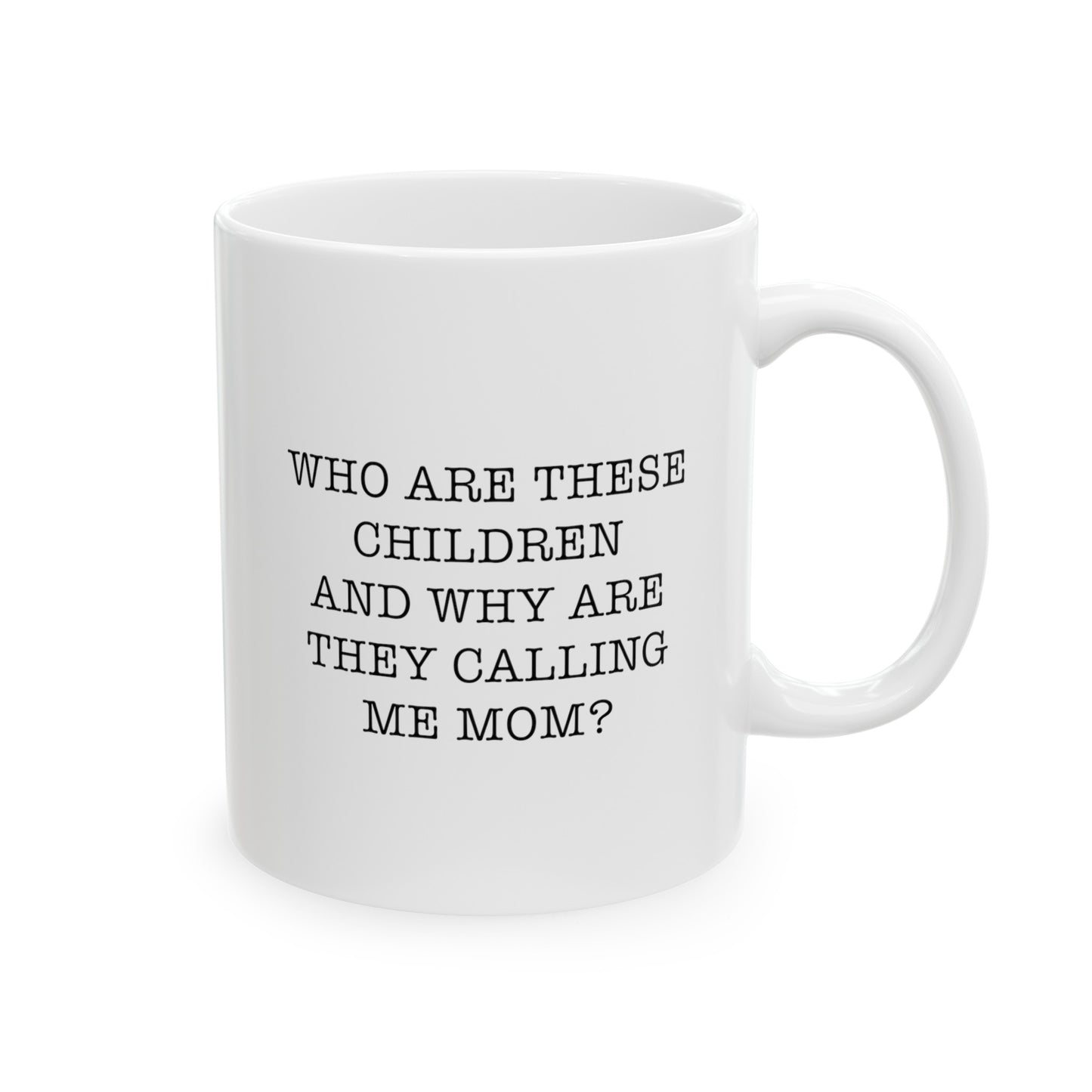 Mom Ceramic Coffee Mug - Who Are These Children And Why Are They Calling Me Mom? | Mother's Day Gift
