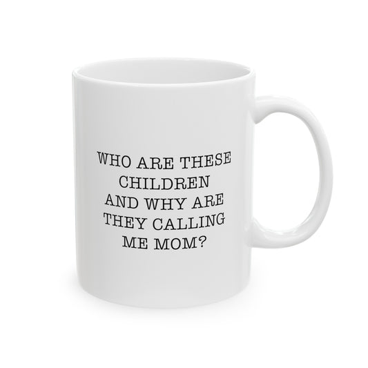 Mom Ceramic Coffee Mug - Who Are These Children And Why Are They Calling Me Mom? | Mother's Day Gift