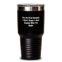 Load image into Gallery viewer, Oral Surgeon Humor Gifts from Friends for Graduation Unique Tumblers - I&#39;m An Oral Surgeon. I Don&#39;t Argue. I Just Explain Why I&#39;m Right. - 20oz or 30oz Capacity - Main
