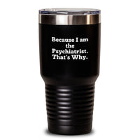 Load image into Gallery viewer,  Funny Psychiatrist Tumbler Gifts from Men to Women - Unique Valentine's Gifts for Friends, Family, and Coworkers - 'Because I Am The Psychiatrist. That's Why.' - Main
