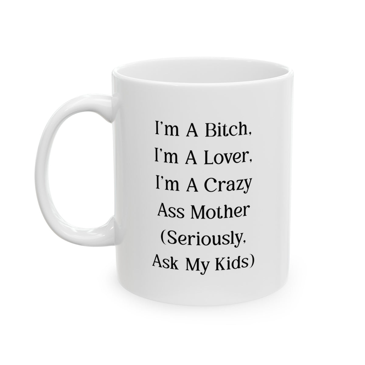 Mom Coffee Mug, I'm A Bitch, I'm A Lover, I'm A Crazy Ass Mother (Seriously, Ask My Kids), Funny Mothers Day For Mommy From Son Daughter