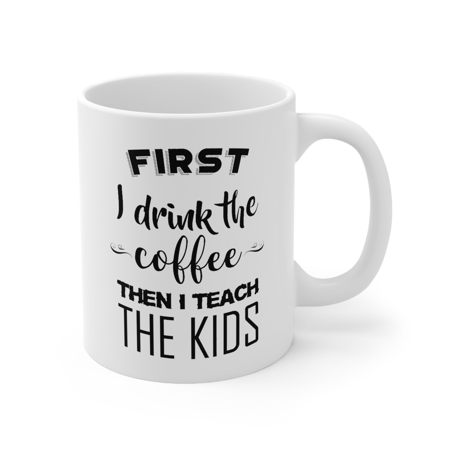 Teacher Funny Coffee Mug - First I Drink The Coffee Then I Teach | Teacher Appreciation Gift