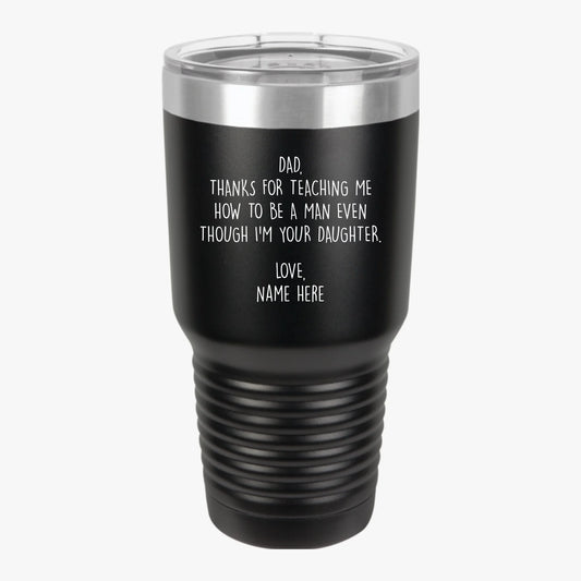 Personalized Father's Day 30oz Insulated Tumbler For Dad From Daughter — Thanks For Teaching Me How To Be A Man Even Though I'm Your Daughter