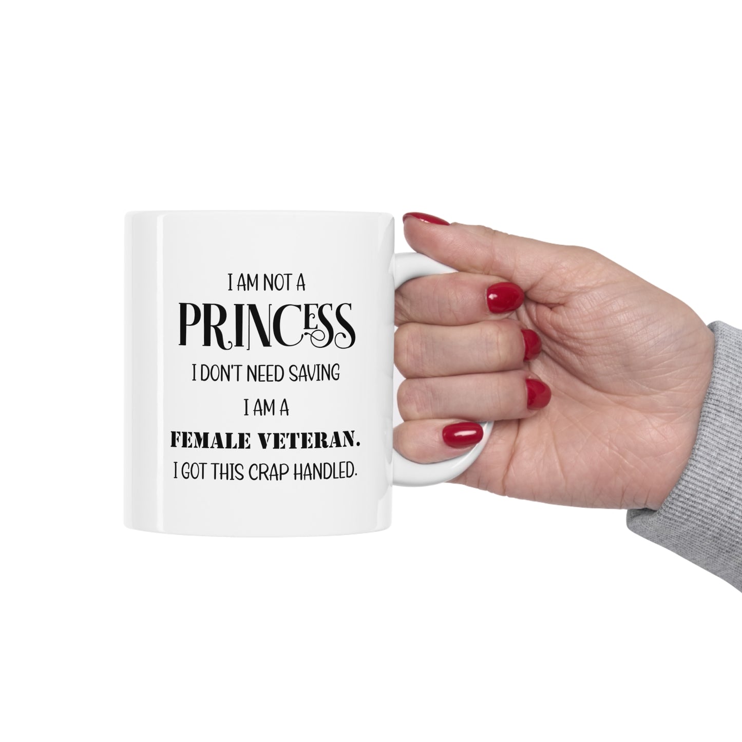 Veteran Coffee Mug - I Am Not A Princess. I Don’t Need Saving. I Am A Female Veteran. I Got This Crap Handled White Tea Cup