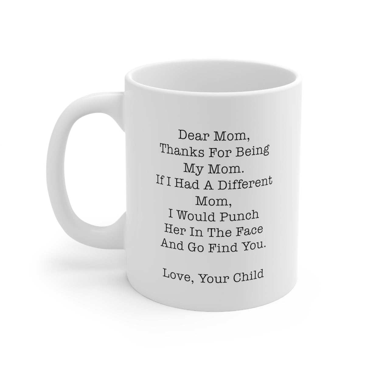 Mom Coffee Mug, Dear Mom, Thanks For Being My Mom. If I Had A Different Mother, I Would Punch Her In The Face And Go Find You. Love, Your Child, Funny Mothers Day For Mommy From Son Daughter
