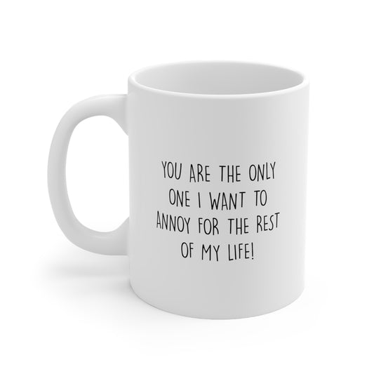 Couple Ceramic Coffee Mug - You Are The Only One I Want To Annoy For The Rest Of My Life | Valentine's Day Gift