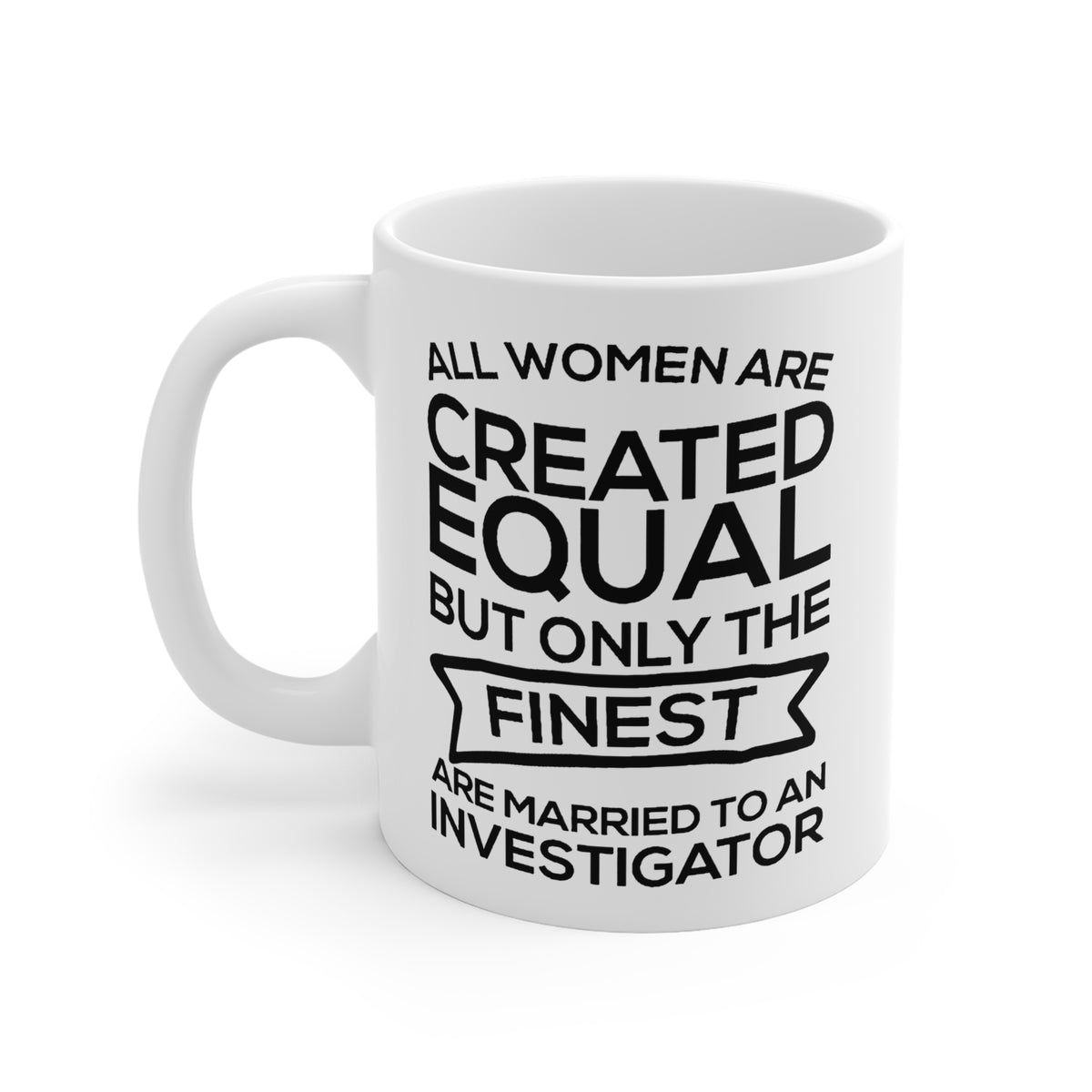 All Women Are Created Equal But Only The Finest Are Married To An Investigator - Funny Investigator Wife 11oz Coffee Mug - Best Inspirational Gifts - CA