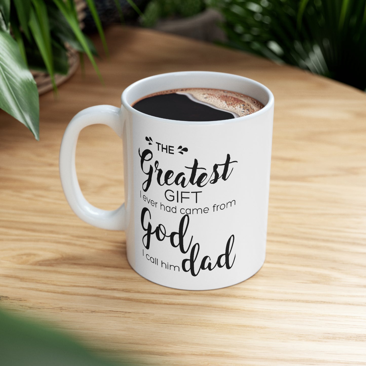 Father's Day Gifts - The Greatest Gift I Ever Had Came From God, I Call Him Dad White Coffee Mug, Tea Cup