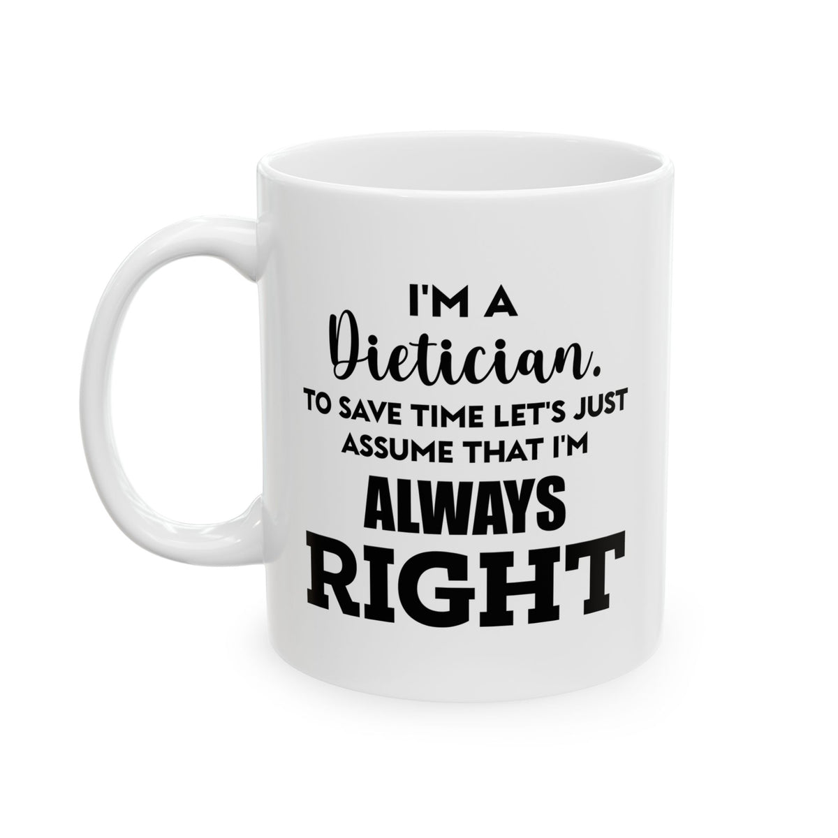 Dietician Gifts - I’m A Dietician. To Save Time Let’s Just Assume That I’m Always Right White Coffee Mug, Tea Cup