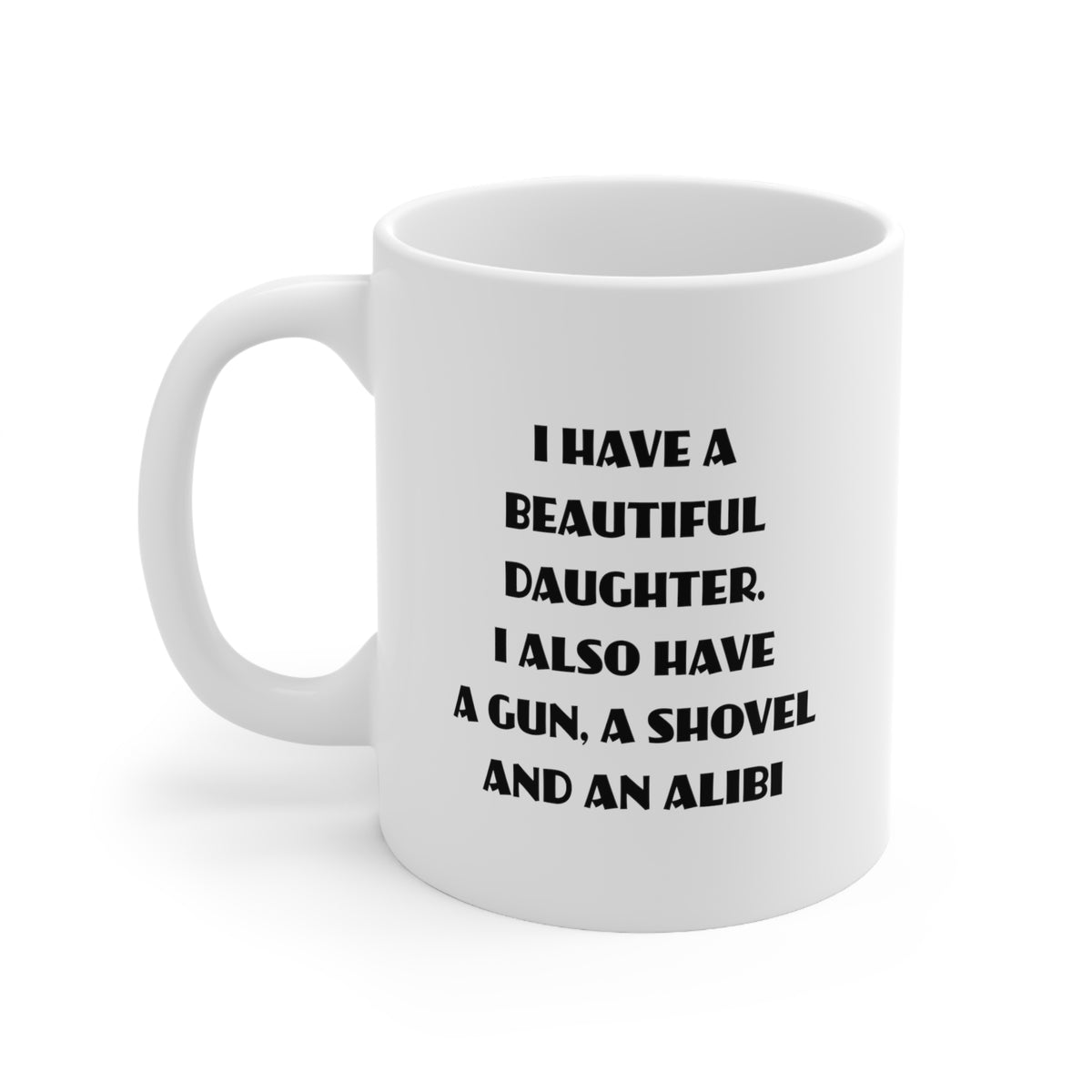 Daughter Gifts - I Have A Beautiful Daughter. I Also Have A Gun, A Shovel And An Alibi - Daughter White Coffee Mug, Tea Cup