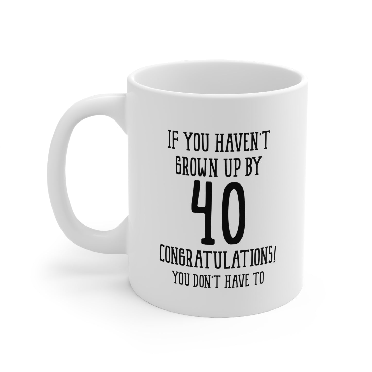 Funny 40th Birthday Coffee Mug - If You Haven't Grown Up By 40 Congratulations! | Humorous Birthday Gift