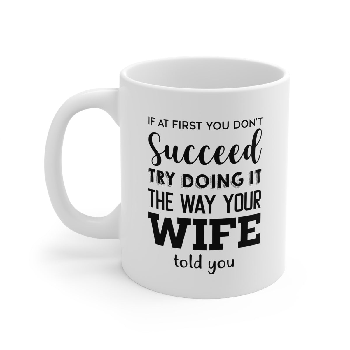 If At First You Don’t Succeed. Try Doing It The Way Your Wife Told You Coffee Mug - 11oz Mug - Inspiration Gift For Husband/Wife