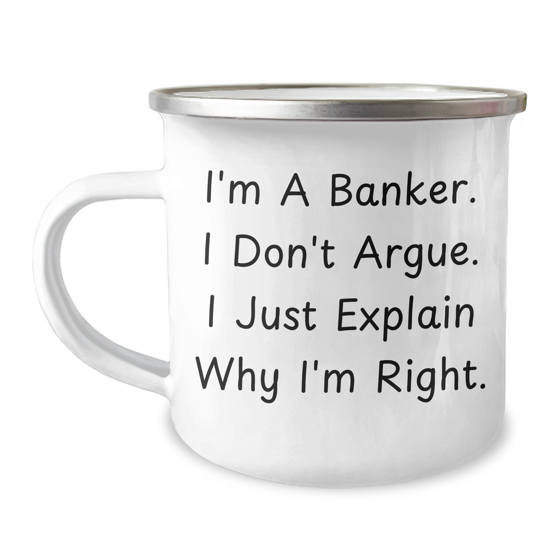 Funny Banker Gifts from Friends, Cute Camping Mugs for Graduation, I'm A Banker. I Don't Argue. I Just Explain Why I'm Right. - 12 oz Stainless Steel Enamel Mug - Image 1