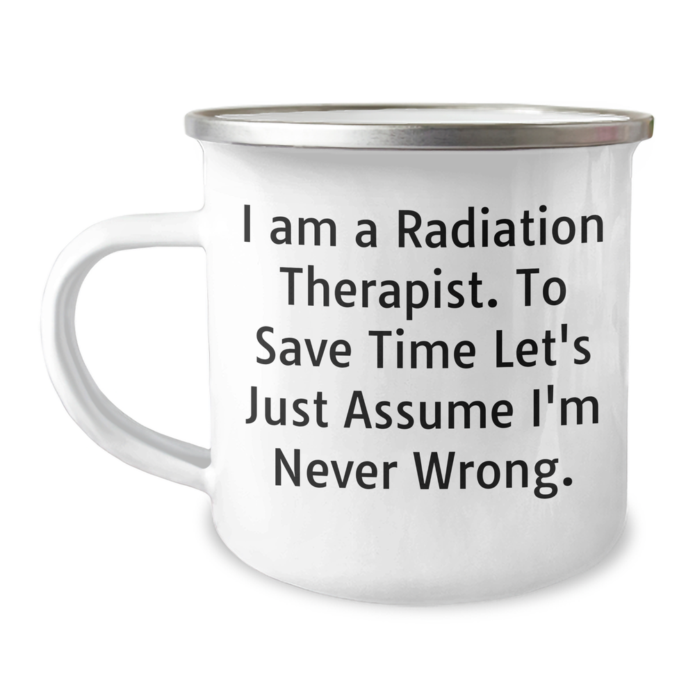 Funny Radiation Therapist Gifts from Friends for Radiation Therapist, I Am A Radiation Therapist. To Save Time Let's Just Assume I'm Never Wrong. Camping Mug for Father's Day - Image 1