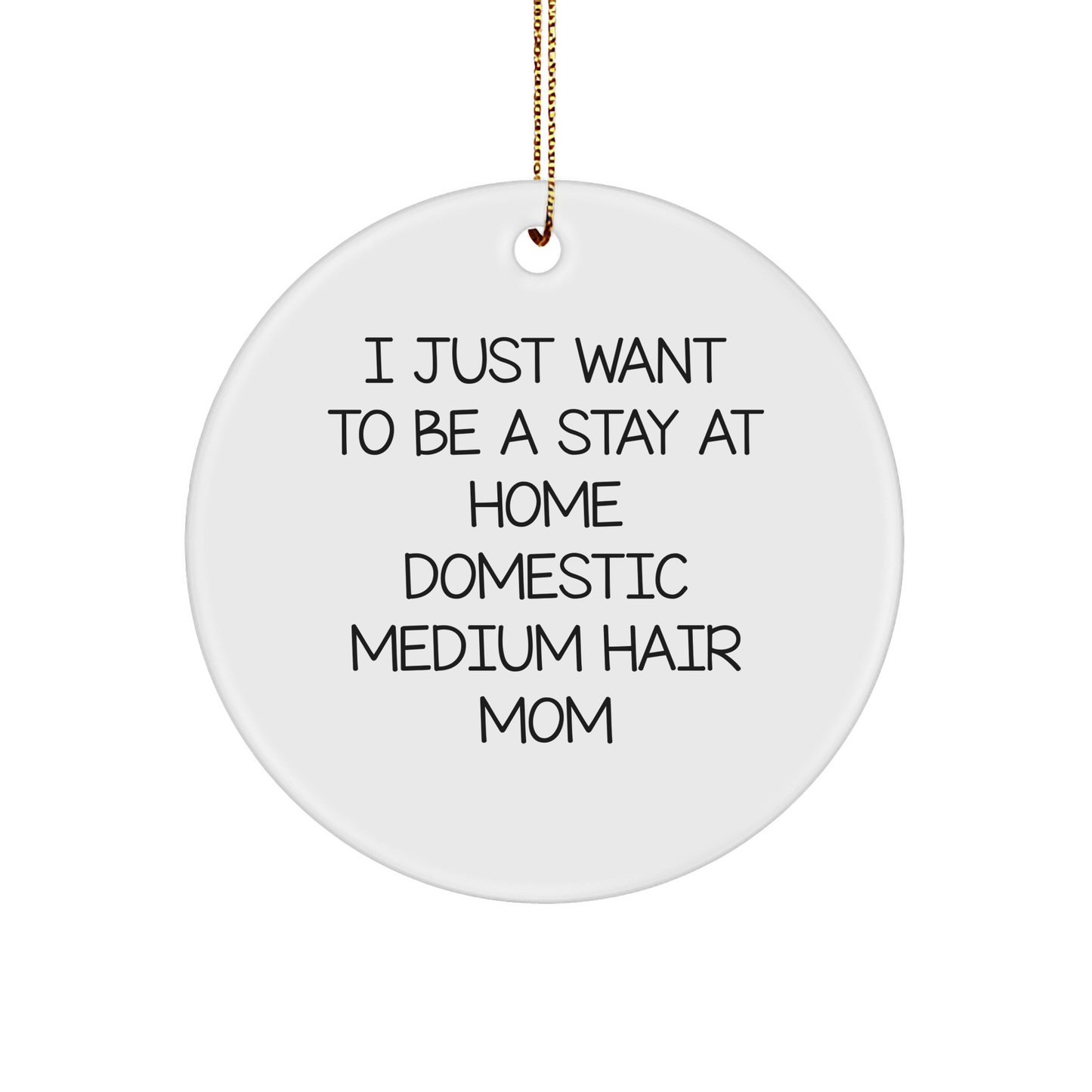 Funny Domestic Medium Hair Mom Circle Ornament, Gifts from Family for Christmas, 'I Just Want To Be A Stay At Home Domestic Medium Hair Mom' - Image 1