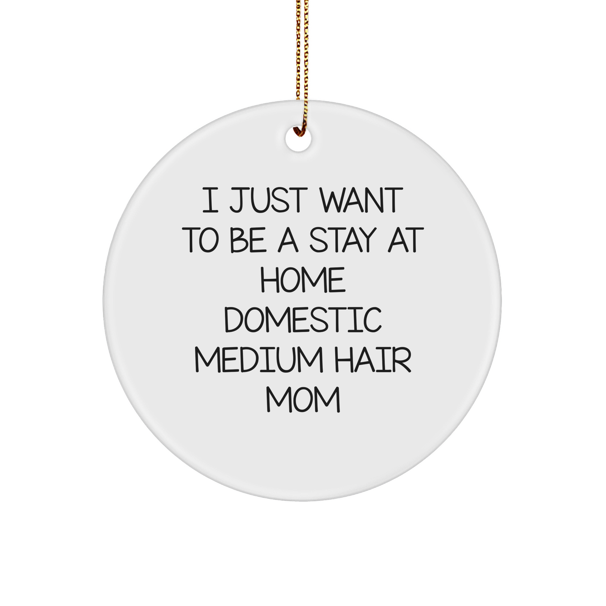 Funny Domestic Medium Hair Mom Circle Ornament, Gifts from Family for Christmas, 'I Just Want To Be A Stay At Home Domestic Medium Hair Mom' - Image 1