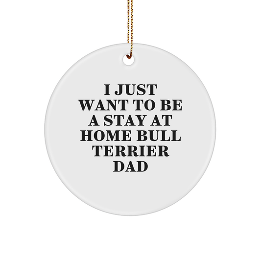 Funny Bull Terrier Dad Gifts, 'I Just Want To Be A Stay At Home Bull Terrier Dad' Christmas Ornament for Family, Friends, or Coworkers - Image 1