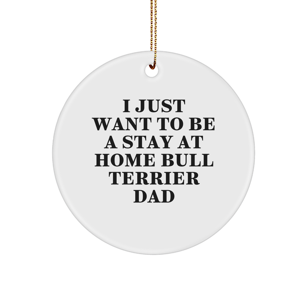 Funny Bull Terrier Dad Gifts, 'I Just Want To Be A Stay At Home Bull Terrier Dad' Christmas Ornament for Family, Friends, or Coworkers - Image 1