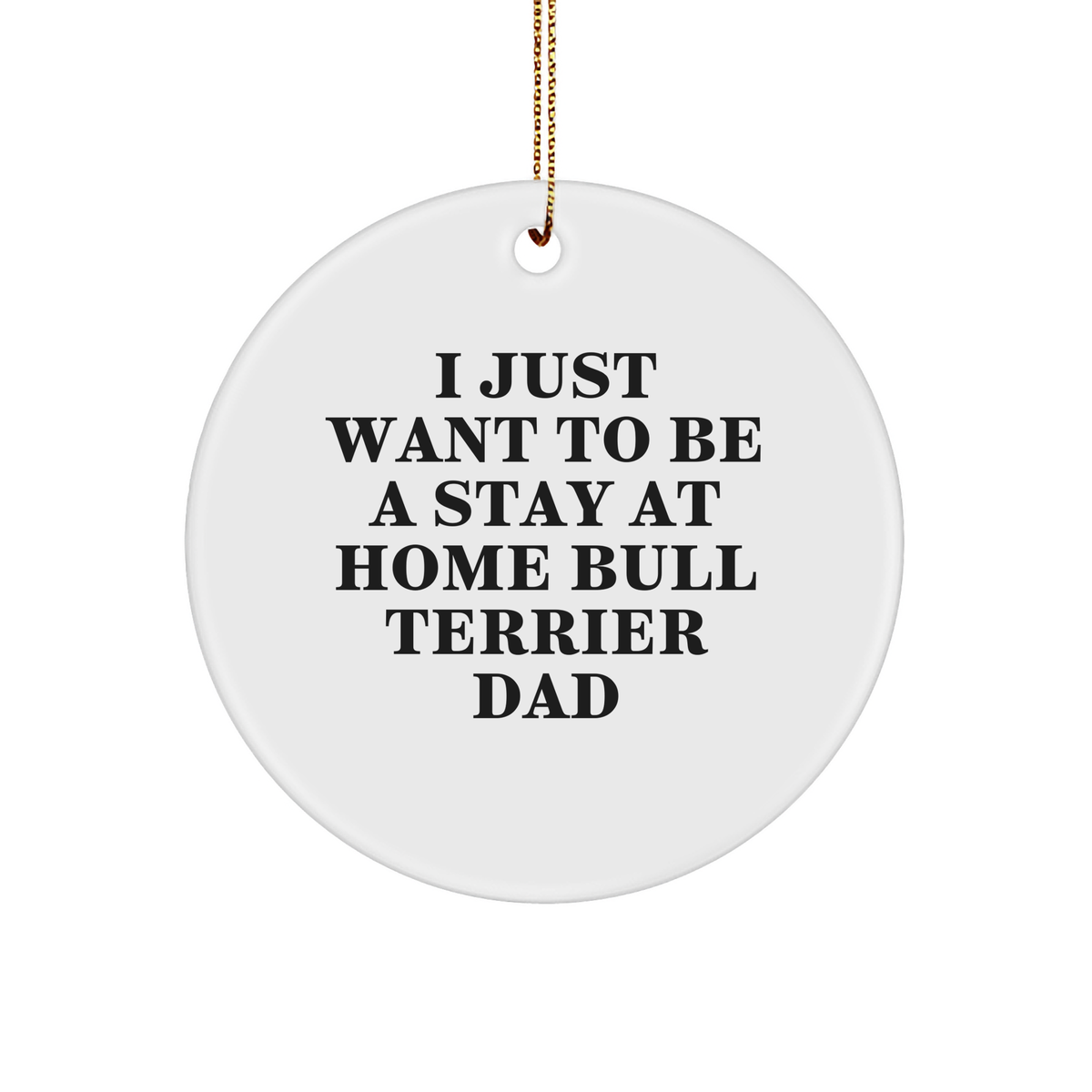 Funny Bull Terrier Dad Gifts, 'I Just Want To Be A Stay At Home Bull Terrier Dad' Christmas Ornament for Family, Friends, or Coworkers - Image 1