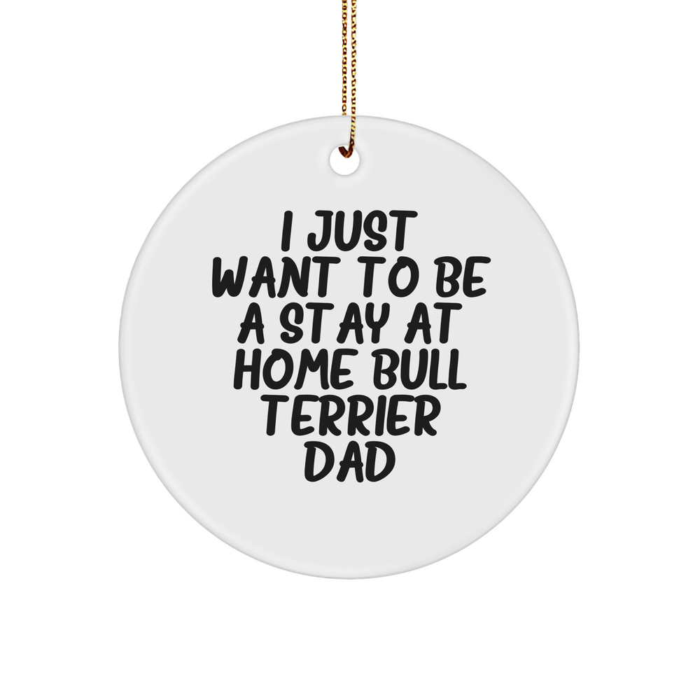 Bull Terrier Dad's Christmas Circle Ornament Gift from Friends or Family - 'I Just Want To Be A Stay At Home Bull Terrier Dad' Quote - Image 1