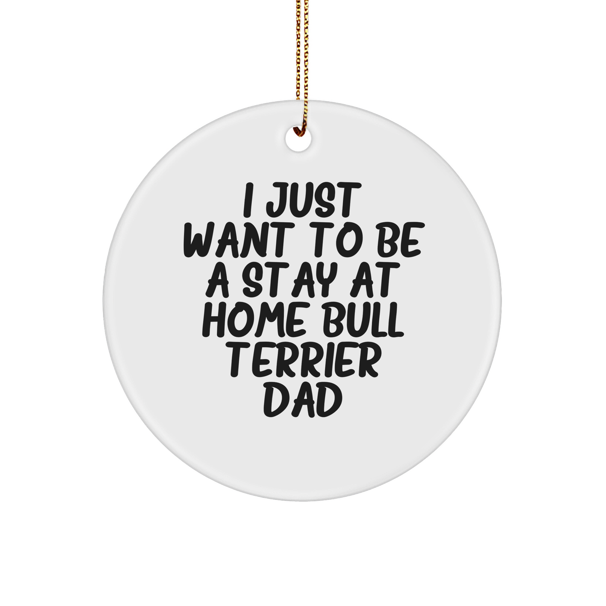 Bull Terrier Dad's Christmas Circle Ornament Gift from Friends or Family - 'I Just Want To Be A Stay At Home Bull Terrier Dad' Quote - Image 1