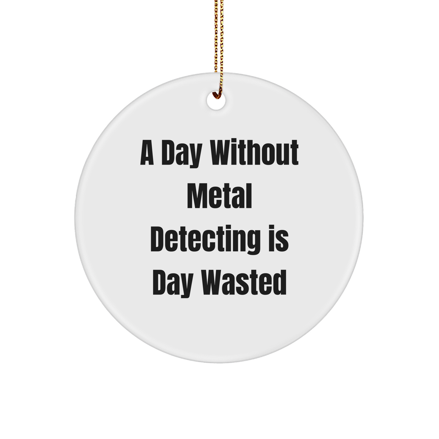 Metal Detecting Enthusiasts Gifts from Friends - A Day Without Metal Detecting Is Day Wasted, Funny Circle Ornament for Christmas, Gifts for Metal Detecting Men - Image 1