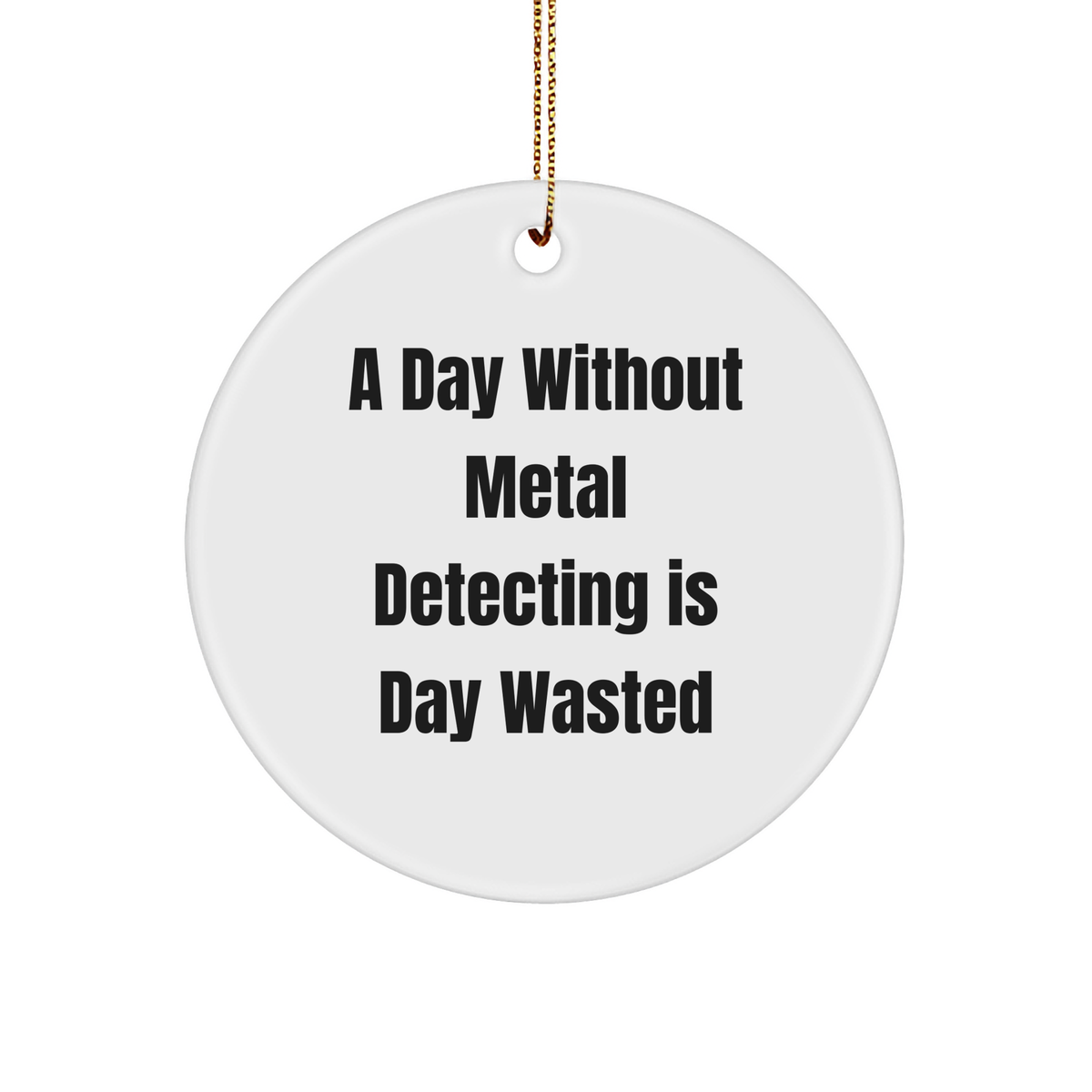 Metal Detecting Enthusiasts Gifts from Friends - A Day Without Metal Detecting Is Day Wasted, Funny Circle Ornament for Christmas, Gifts for Metal Detecting Men - Image 1