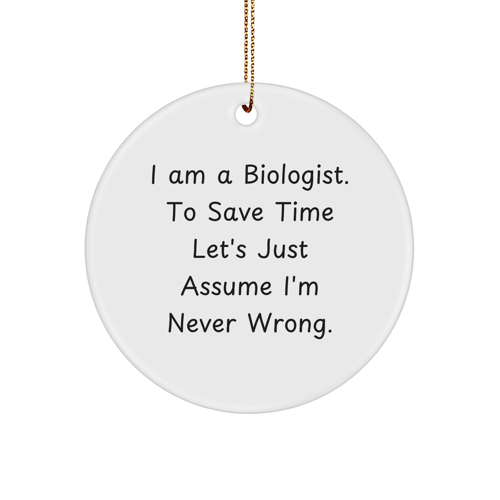 Funny Biologist Gifts from Friends, 'I Am A Biologist. To Save Time Let's Just Assume I'm Never Wrong.' Circle Ornament for Christmas - Image 1