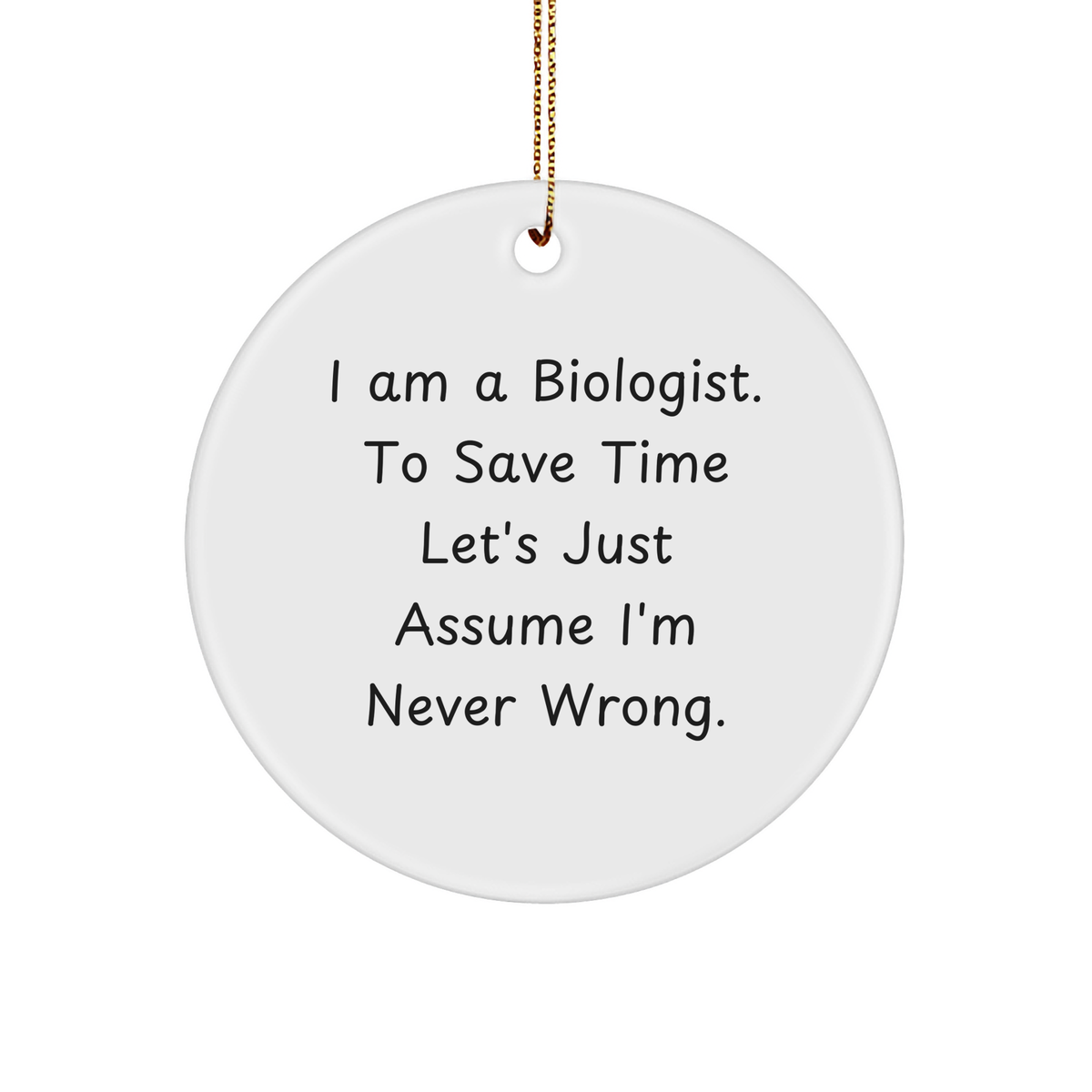 Funny Biologist Gifts from Friends, 'I Am A Biologist. To Save Time Let's Just Assume I'm Never Wrong.' Circle Ornament for Christmas - Image 1