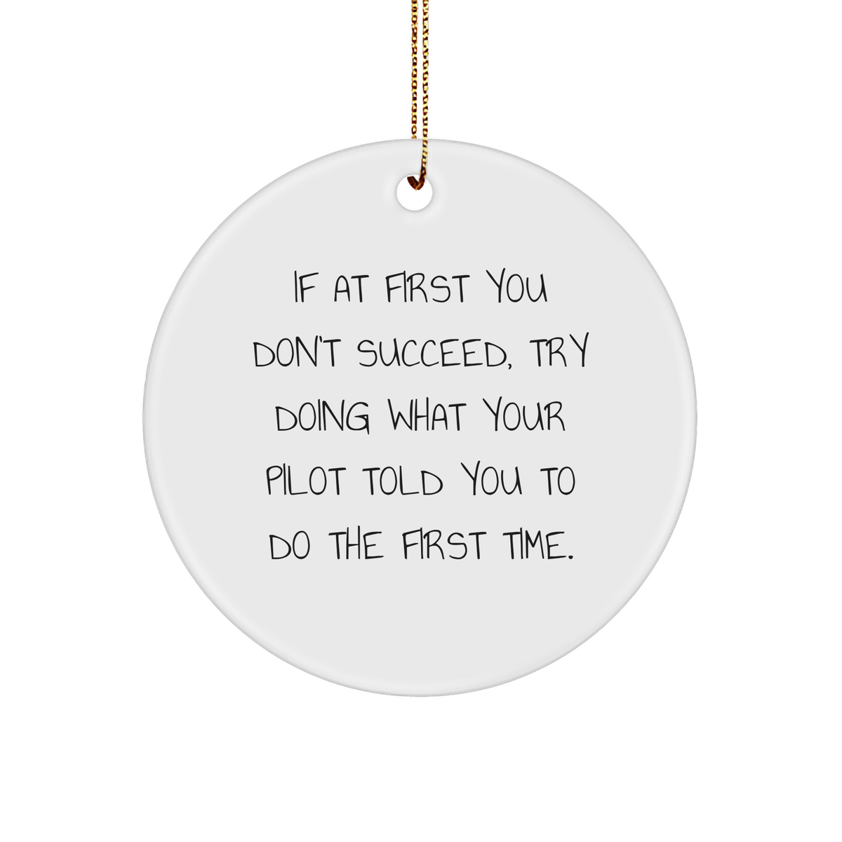Funny Pilot Gifts from Men to Friends - If At First You Don't Succeed, Try Doing What Your Pilot Told You To Do The First Time. Circle Ornament for Christmas - Image 1