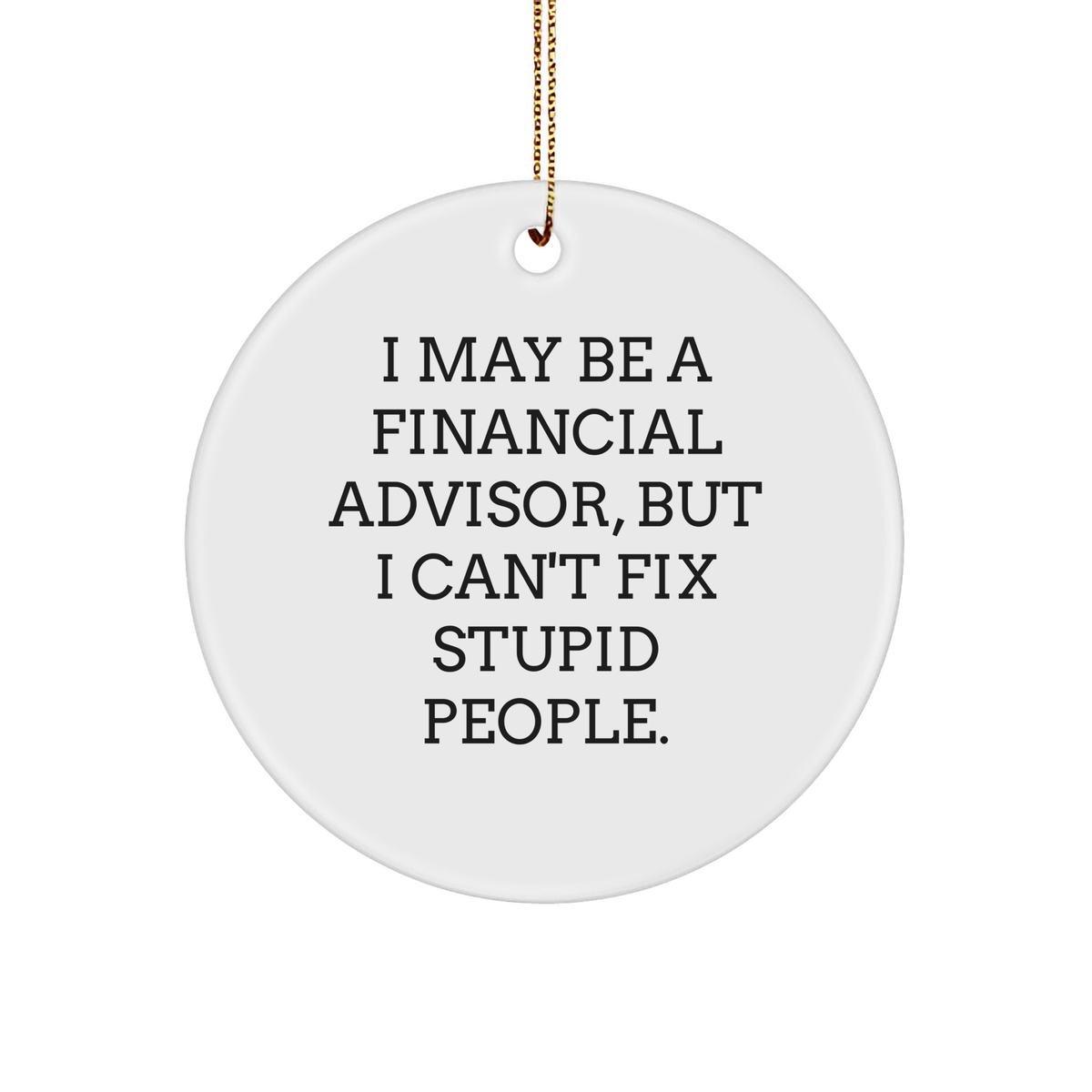 Funny Sarcastic Financial Advisor Gifts for Christmas - White Sturdy MDF Circle Ornament with I May Be A Financial Advisor, But I Can't Fix Stupid People. Quote - Image 1
