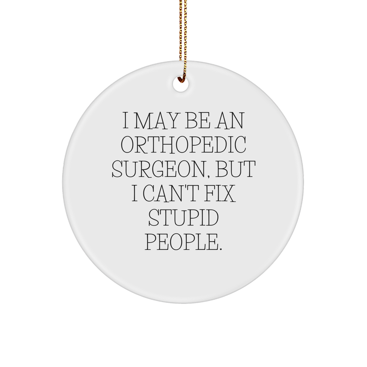 Orthopedic Surgeon Gifts: Fun Circle Ornament, White, 'I May Be An Orthopedic Surgeon, But I Can't Fix Stupid People.' Quote, Christmas Unique Gifts from Friends for Family - Image 1