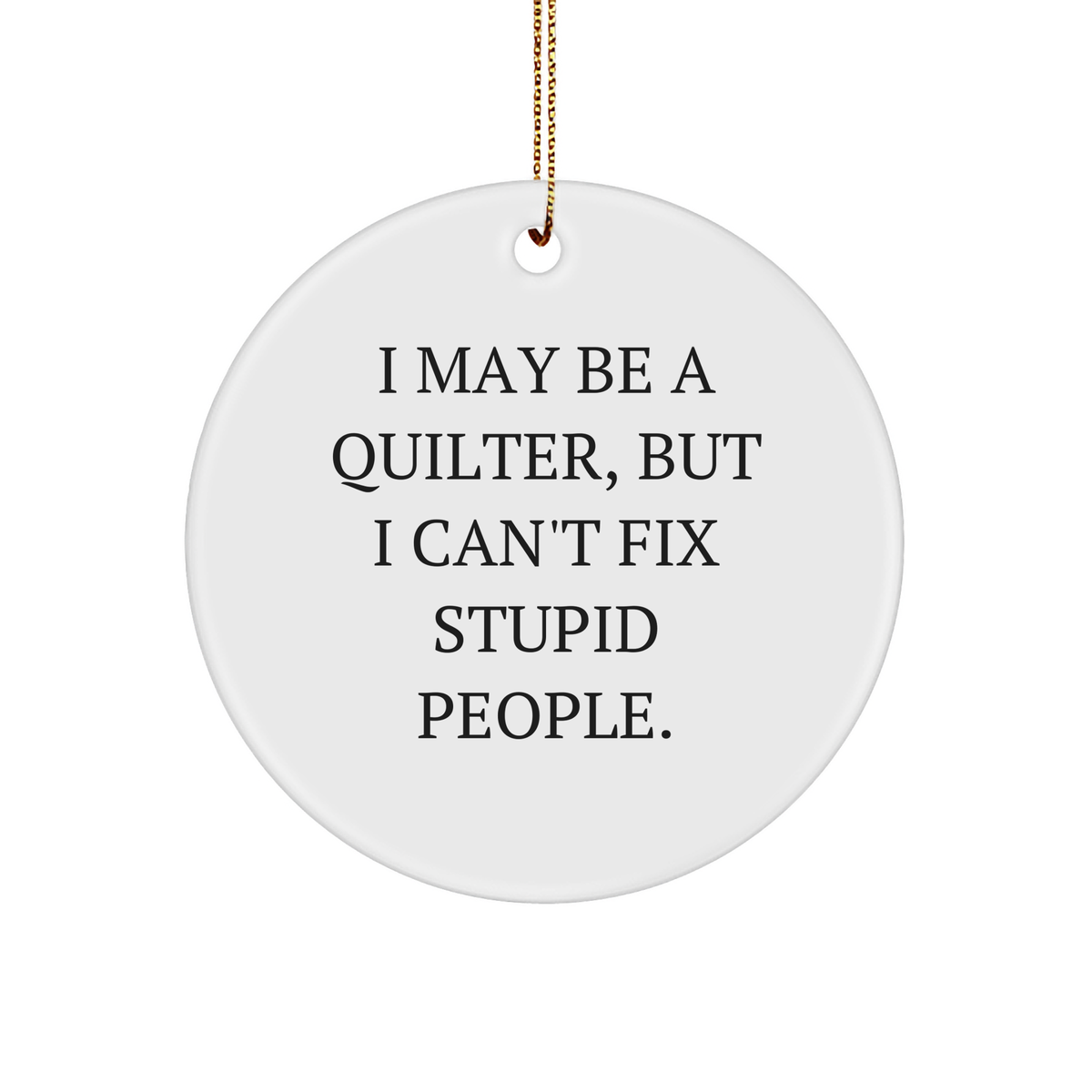 Quilter Gifts from Men to Women, Funny Circle Ornament I May Be A, But I Can't Fix Stupid People, Christmas Unique - Image 1