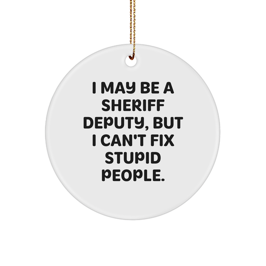 Sheriff Deputy Circle Ornament Gifts from Men to Sheriff Deputy Friends for Christmas - I May Be A Sheriff Deputy, But I Can't Fix Stupid People. - Image 1
