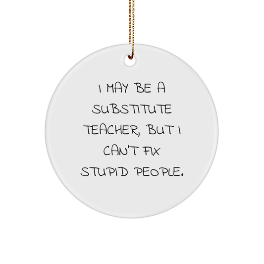 Funny Substitute Teacher Circle Ornament Gifts from Men, Gifts for Substitute Teacher Friends, 'I May Be A Substitute Teacher, But I Can't Fix Stupid People.' - Image 1