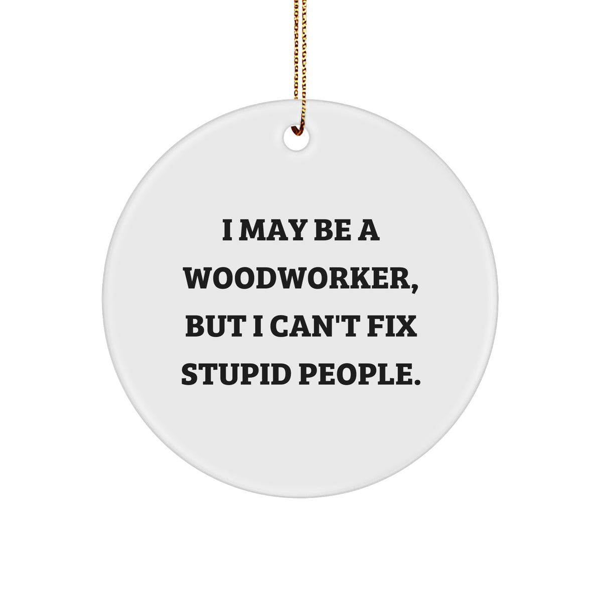 Woodworker Gifts from Men to Friends, I May Be A Woodworker, But I Can't Fix Stupid People. Christmas Circle Ornament, Woodworker Circle Ornament - Image 1