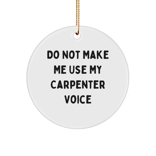 Carpenter Gifts from Friends and Family, Do Not Make Me Use My Carpenter Voice, Circle Ornament, Christmas Unique Gifts for Him, Her, or the Carpenter Man (150-200 characters in total) - Image 1