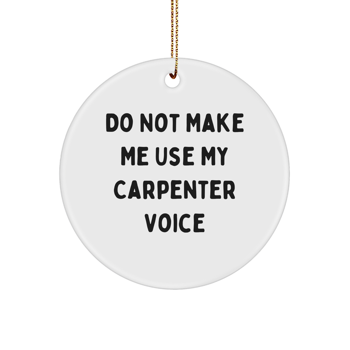 Carpenter Gifts from Friends and Family, Do Not Make Me Use My Carpenter Voice, Circle Ornament, Christmas Unique Gifts for Him, Her, or the Carpenter Man (150-200 characters in total) - Image 1