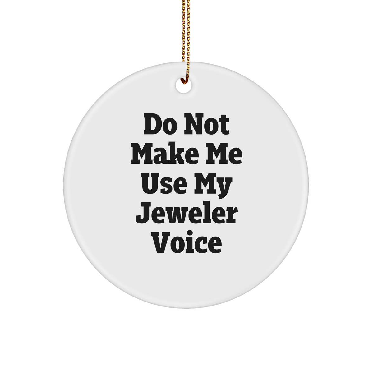 Do Not Make Me Use My Jeweler Voice Gifts from Friends for Christmas Circle Ornament, White Circle Shaped, Durable MDF, High-Gloss Finish, Sublimation Printing, Lightweight, Easy Hanging - Image 1