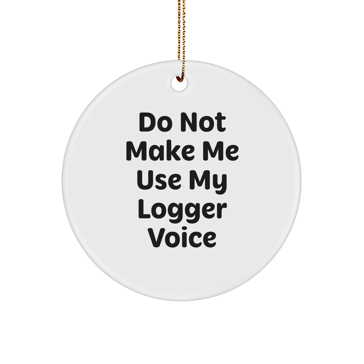 Funny Logger Gifts - 'Do Not Make Me Use My Logger Voice' Circle Ornament for Men, Women, Friends, Coworkers, Family - Christmas Unique Gifts from Friends, Family, Men, Women, Coworkers - Image 1