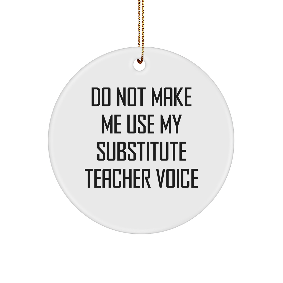 Funny Substitute Teacher Gifts from Men for Christmas Unique Circle Ornaments - 'Do Not Make Me Use My Substitute Teacher Voice' - Image 1