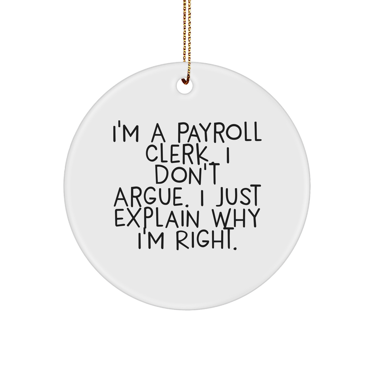 Payroll Clerk Gifts from Friends - I'm A Payroll Clerk. I Don't Argue. I Just Explain Why I'm Right. Circle Ornament for Christmas - Image 1