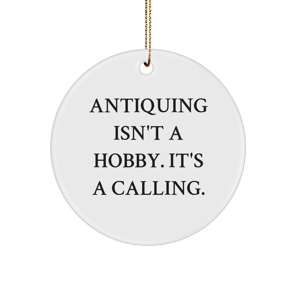 Antiquing Isn't A Hobby. It's A Calling. Circle Ornament Gift for Friends, Family, or Coworkers, White, 3-Inch, Sturdy MDF, Glossy Finish, Gold-Tone String for Hanging, Christmas Unique Gifts - Image 1