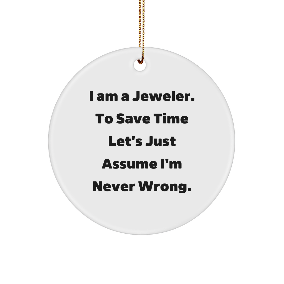 Funny Jeweler Gifts for Men from Jeweler Friends, Jeweler Circle Ornament, I Am A Jeweler. To Save Time Let's Just Assume I'm Never Wrong. Christmas Ornament - Image 1