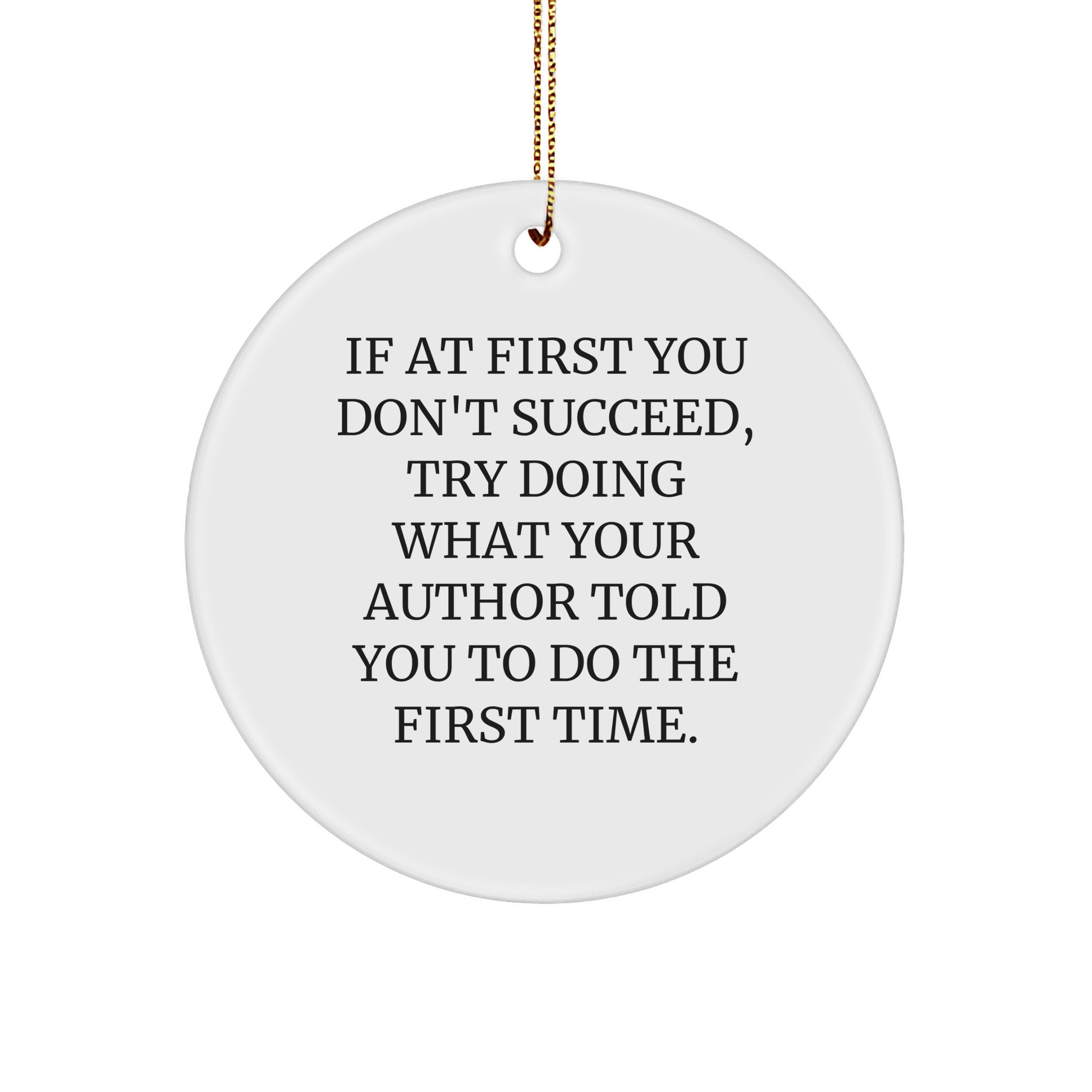 Author Gifts from Friends for Christmas - If At First You Don't Succeed, Try Doing What Your Author Told You To Do The First Time. Circle Ornament - Image 1
