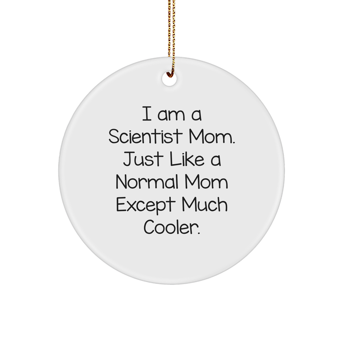 Scientist Mom Gifts from Friends for Christmas - I Am A Scientist Mom. Just Like A Normal Mom Except Much Cooler. Circle Ornament - Image 1