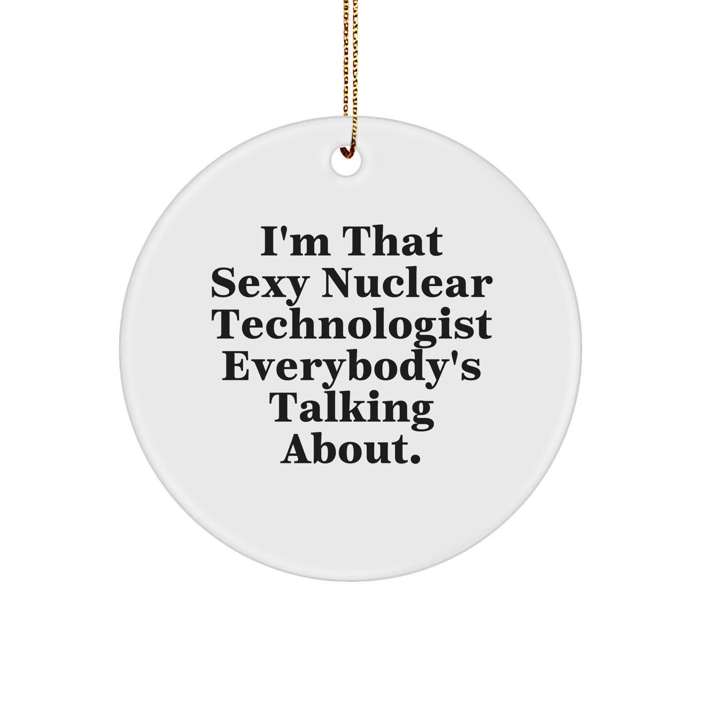 I'm That Sexy Nuclear Technologist Gifts for Nuclear Technologists Christmas Unique Gifts Funny Circle Ornament with Gold Tone String for Hanging - Image 1