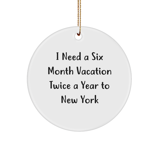 Funny NY Circle Ornament Gifts from Friends to Family - I Need A Six Month Vacation Twice A Year To New York - Image 1