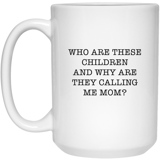 Mom Coffee Mug - Who Are These Children And Why Are They Calling Me Mom? | Mother's Day Gift